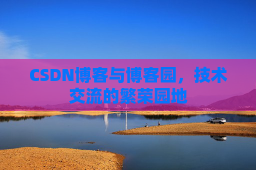 CSDN博客与博客园,技术交流的繁荣园地